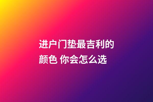 进户门垫最吉利的颜色 你会怎么选